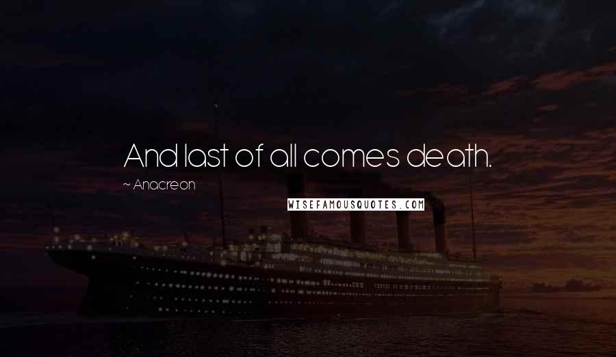 Anacreon Quotes: And last of all comes death.