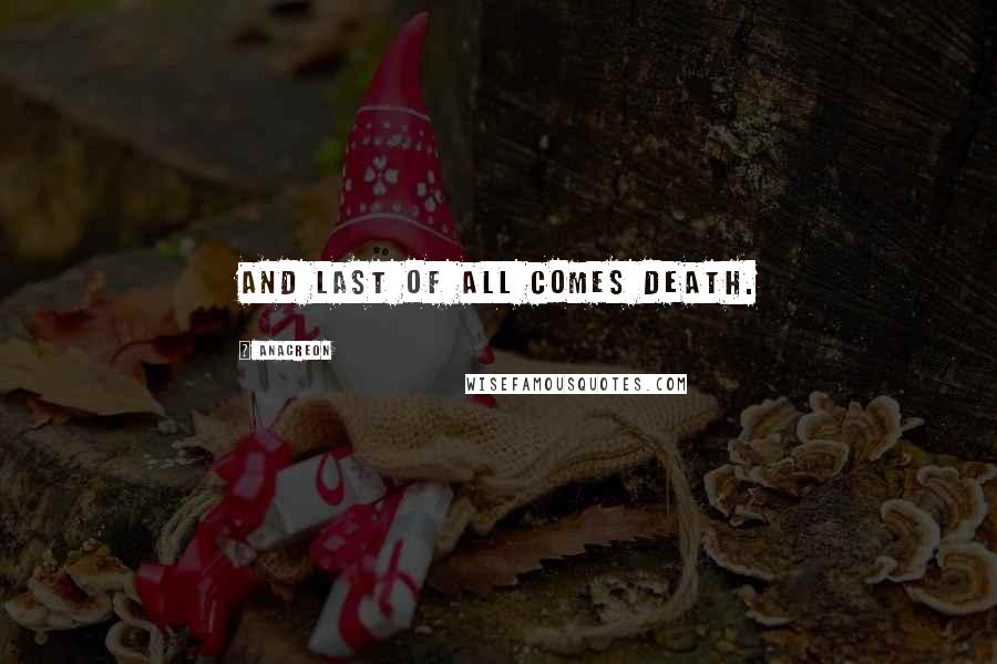 Anacreon Quotes: And last of all comes death.