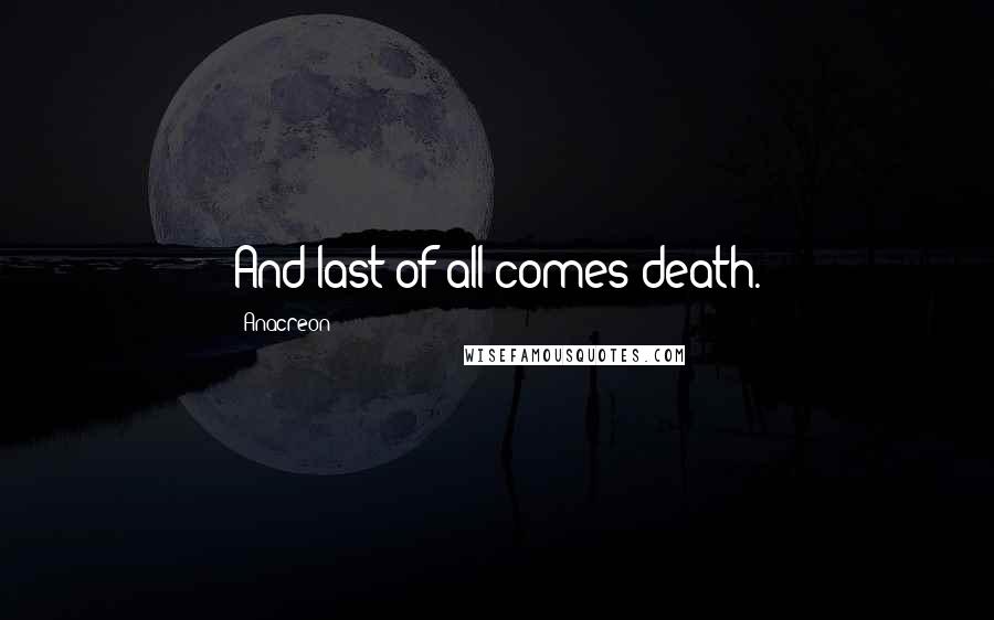 Anacreon Quotes: And last of all comes death.