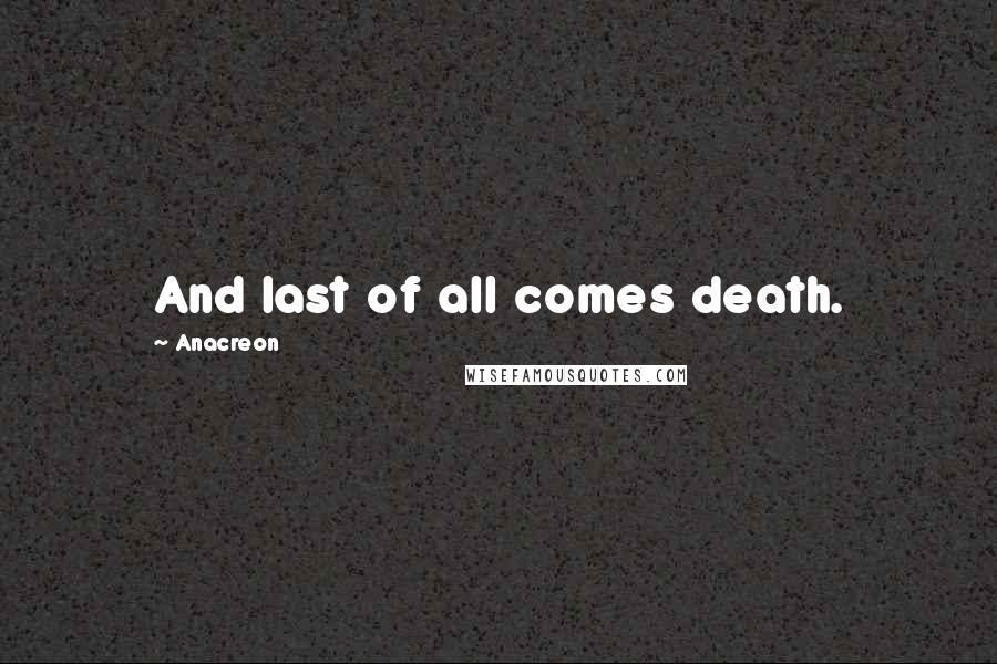 Anacreon Quotes: And last of all comes death.