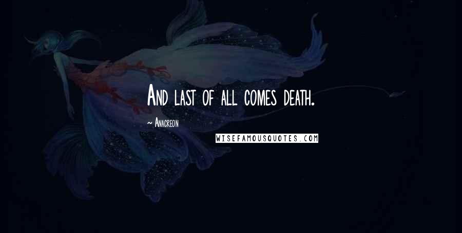 Anacreon Quotes: And last of all comes death.