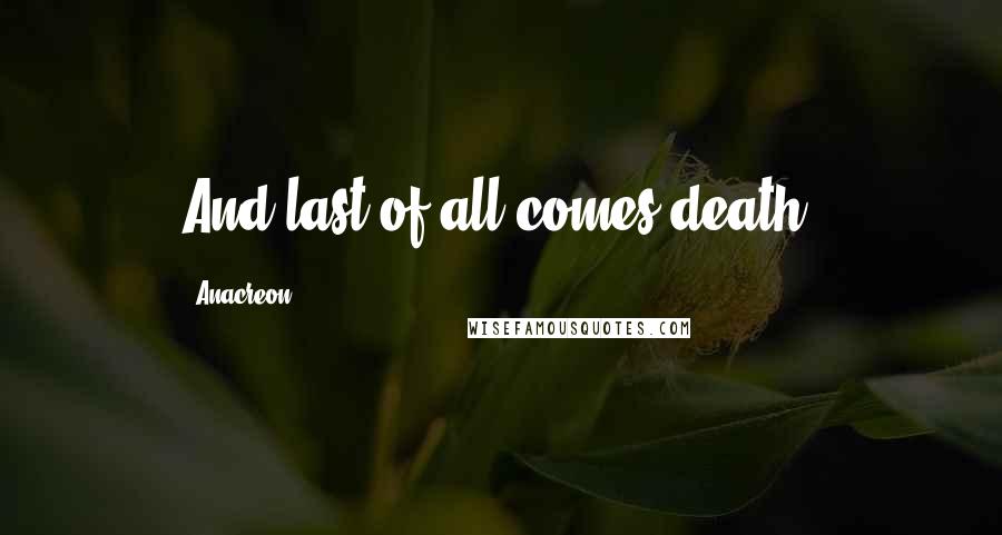 Anacreon Quotes: And last of all comes death.