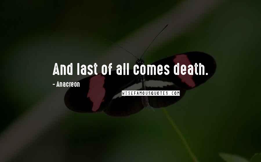 Anacreon Quotes: And last of all comes death.