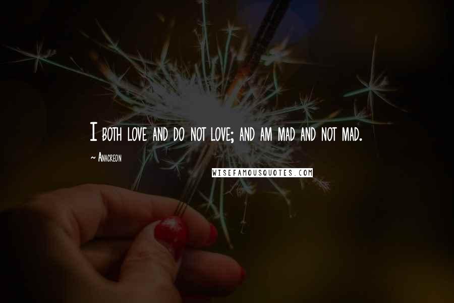 Anacreon Quotes: I both love and do not love; and am mad and not mad.