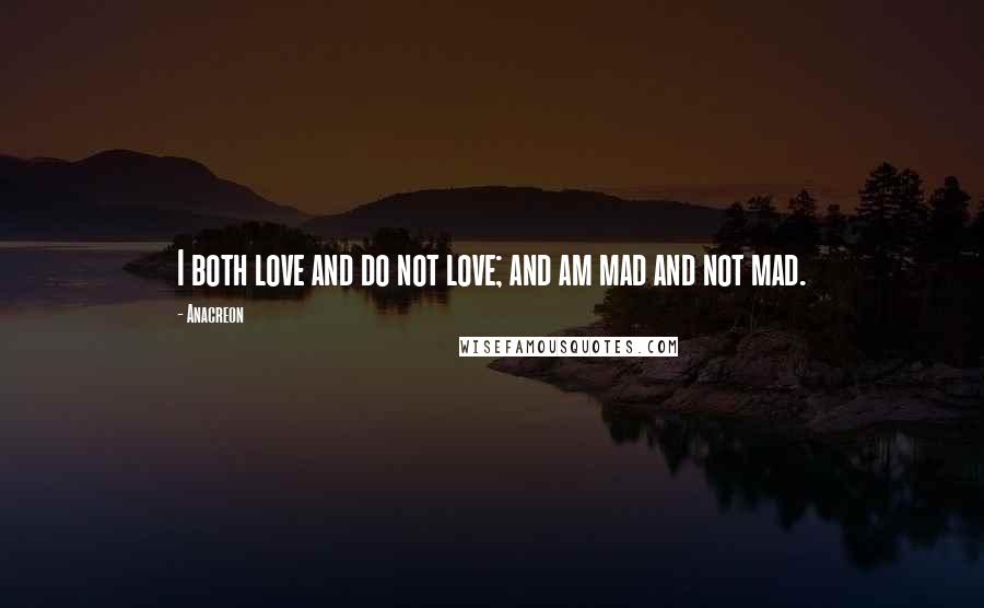 Anacreon Quotes: I both love and do not love; and am mad and not mad.