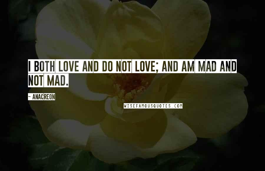 Anacreon Quotes: I both love and do not love; and am mad and not mad.