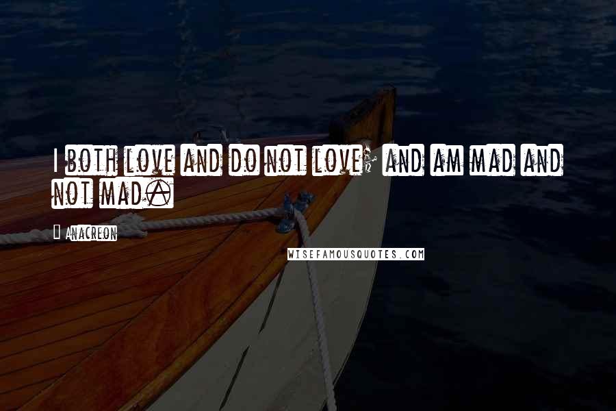 Anacreon Quotes: I both love and do not love; and am mad and not mad.