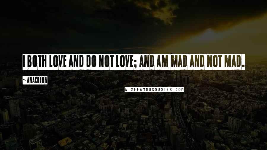 Anacreon Quotes: I both love and do not love; and am mad and not mad.