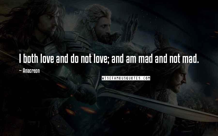 Anacreon Quotes: I both love and do not love; and am mad and not mad.