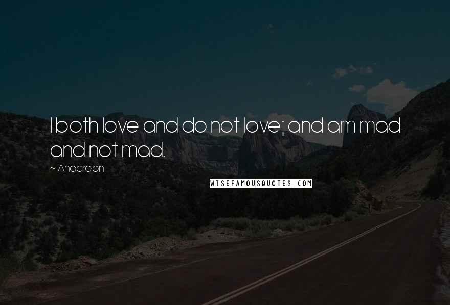 Anacreon Quotes: I both love and do not love; and am mad and not mad.