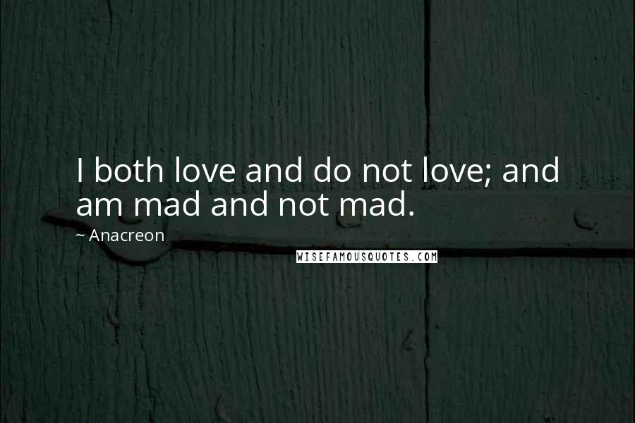 Anacreon Quotes: I both love and do not love; and am mad and not mad.