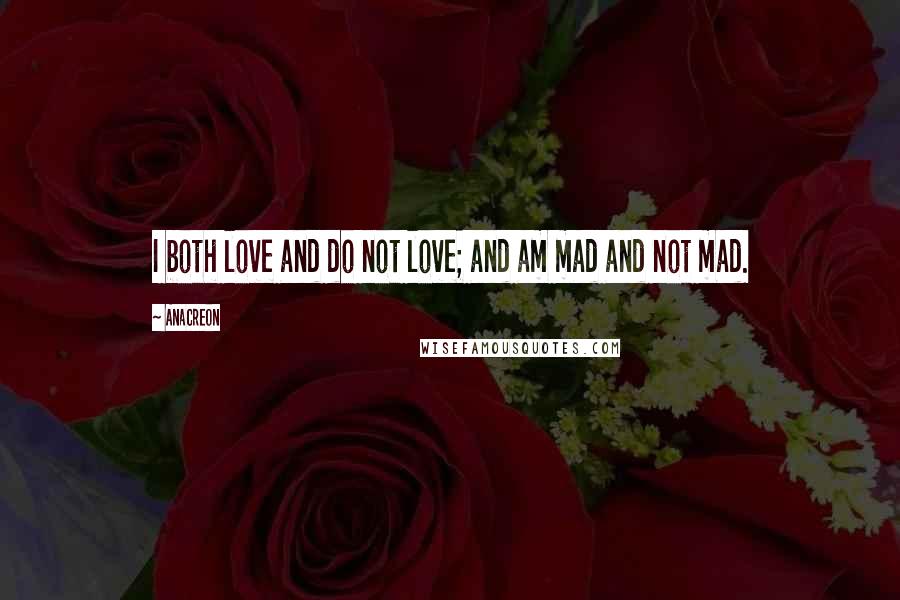 Anacreon Quotes: I both love and do not love; and am mad and not mad.