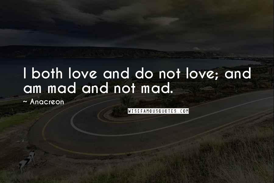 Anacreon Quotes: I both love and do not love; and am mad and not mad.