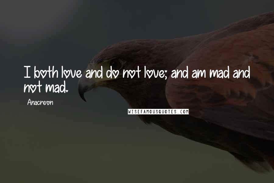 Anacreon Quotes: I both love and do not love; and am mad and not mad.