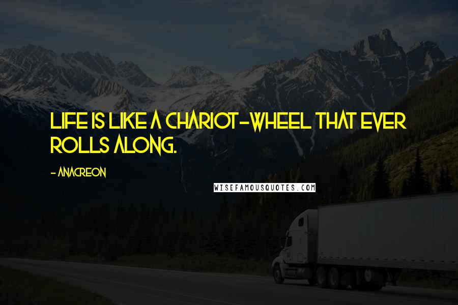 Anacreon Quotes: Life is like a chariot-wheel that ever rolls along.