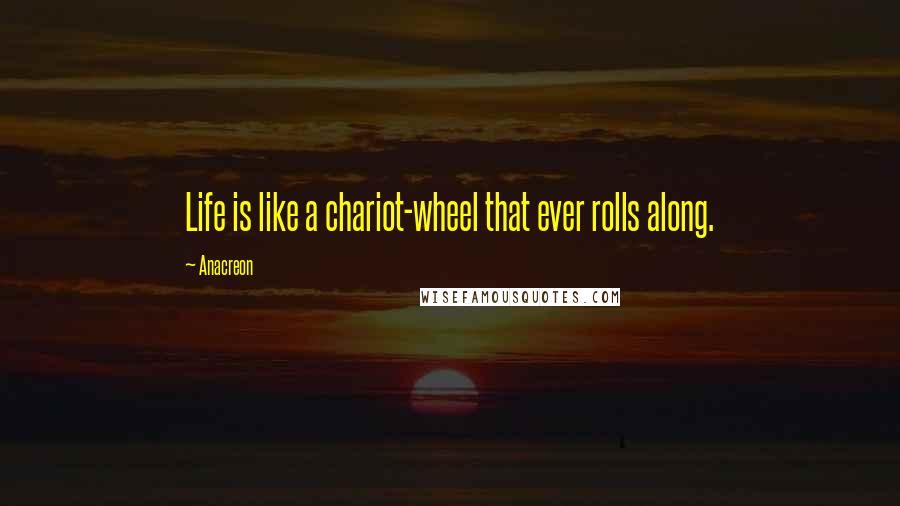 Anacreon Quotes: Life is like a chariot-wheel that ever rolls along.