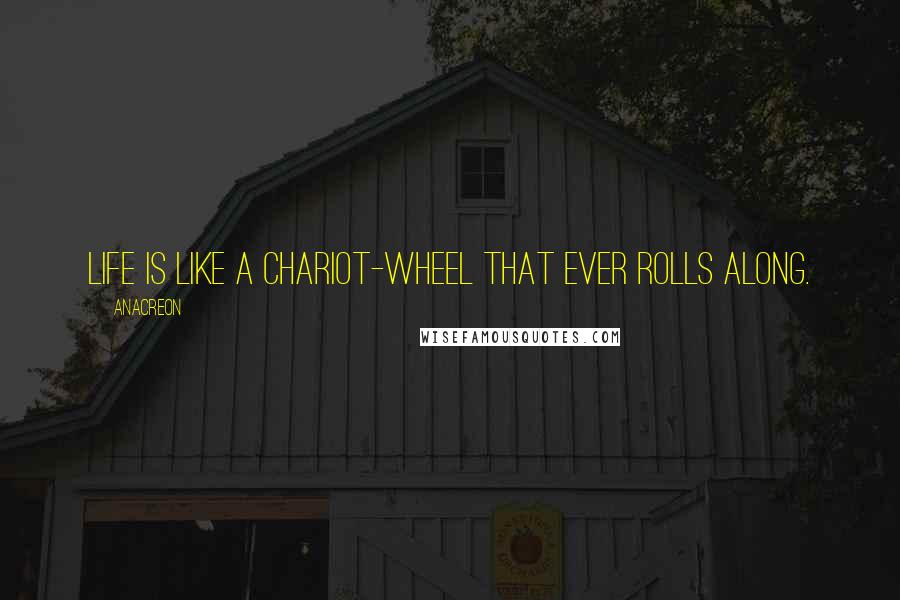 Anacreon Quotes: Life is like a chariot-wheel that ever rolls along.