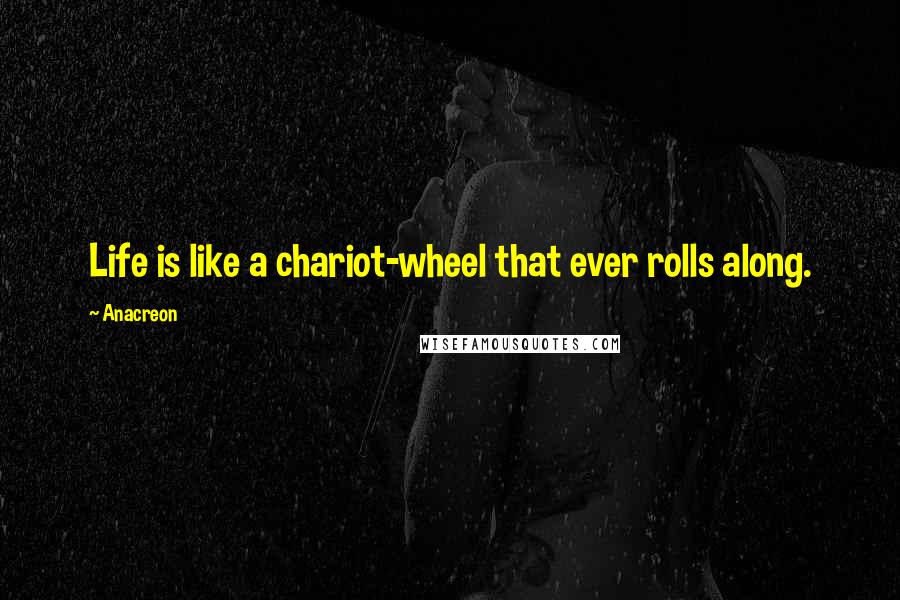 Anacreon Quotes: Life is like a chariot-wheel that ever rolls along.