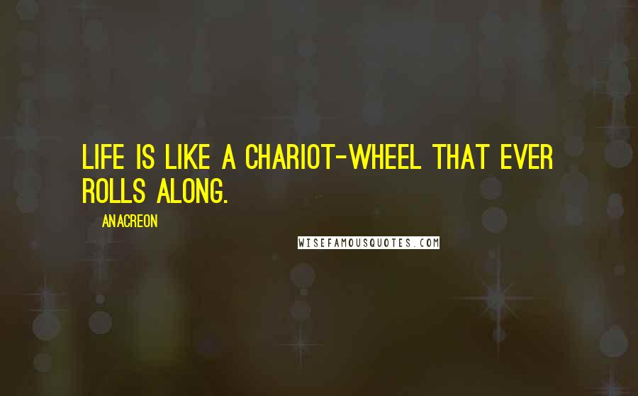 Anacreon Quotes: Life is like a chariot-wheel that ever rolls along.