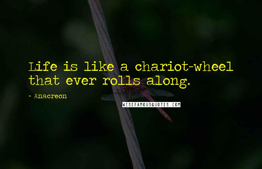 Anacreon Quotes: Life is like a chariot-wheel that ever rolls along.