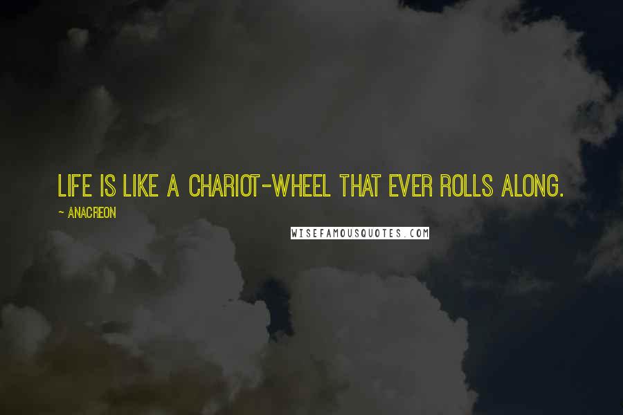 Anacreon Quotes: Life is like a chariot-wheel that ever rolls along.