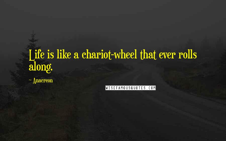 Anacreon Quotes: Life is like a chariot-wheel that ever rolls along.