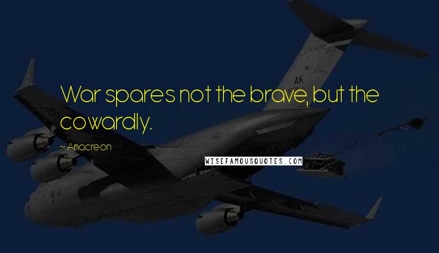 Anacreon Quotes: War spares not the brave, but the cowardly.