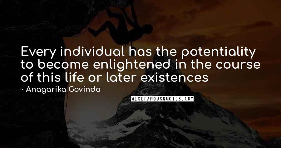 Anagarika Govinda Quotes: Every individual has the potentiality to become enlightened in the course of this life or later existences