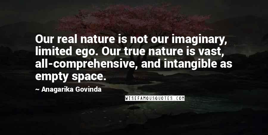 Anagarika Govinda Quotes: Our real nature is not our imaginary, limited ego. Our true nature is vast, all-comprehensive, and intangible as empty space.