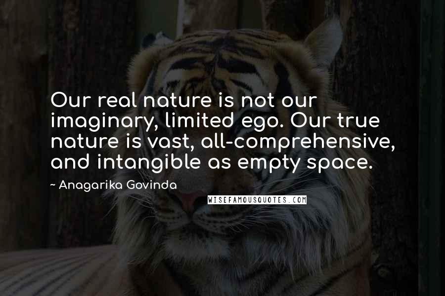 Anagarika Govinda Quotes: Our real nature is not our imaginary, limited ego. Our true nature is vast, all-comprehensive, and intangible as empty space.