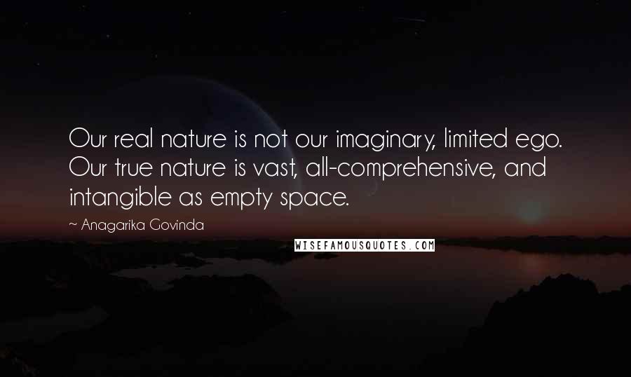 Anagarika Govinda Quotes: Our real nature is not our imaginary, limited ego. Our true nature is vast, all-comprehensive, and intangible as empty space.