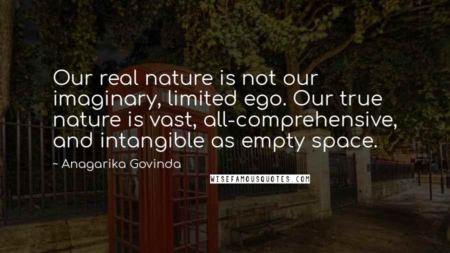 Anagarika Govinda Quotes: Our real nature is not our imaginary, limited ego. Our true nature is vast, all-comprehensive, and intangible as empty space.