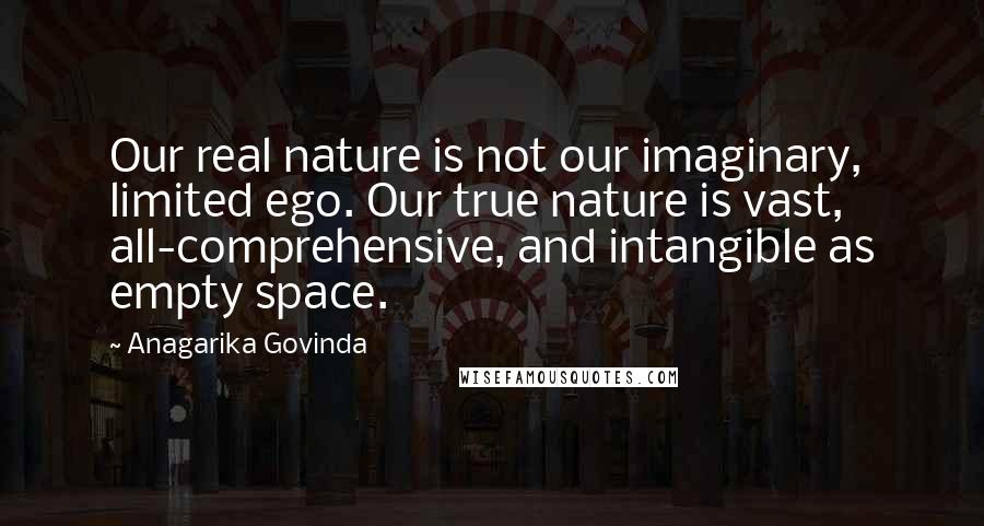 Anagarika Govinda Quotes: Our real nature is not our imaginary, limited ego. Our true nature is vast, all-comprehensive, and intangible as empty space.