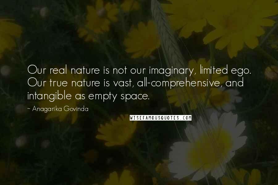 Anagarika Govinda Quotes: Our real nature is not our imaginary, limited ego. Our true nature is vast, all-comprehensive, and intangible as empty space.