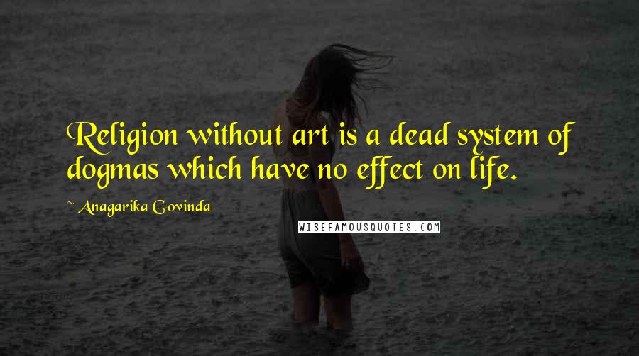 Anagarika Govinda Quotes: Religion without art is a dead system of dogmas which have no effect on life.