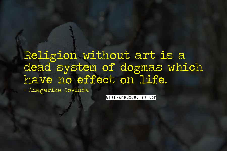 Anagarika Govinda Quotes: Religion without art is a dead system of dogmas which have no effect on life.