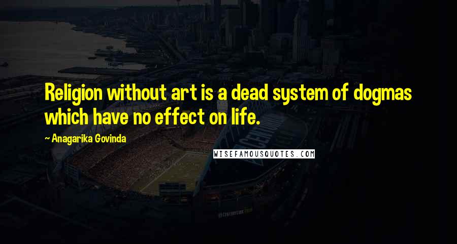 Anagarika Govinda Quotes: Religion without art is a dead system of dogmas which have no effect on life.