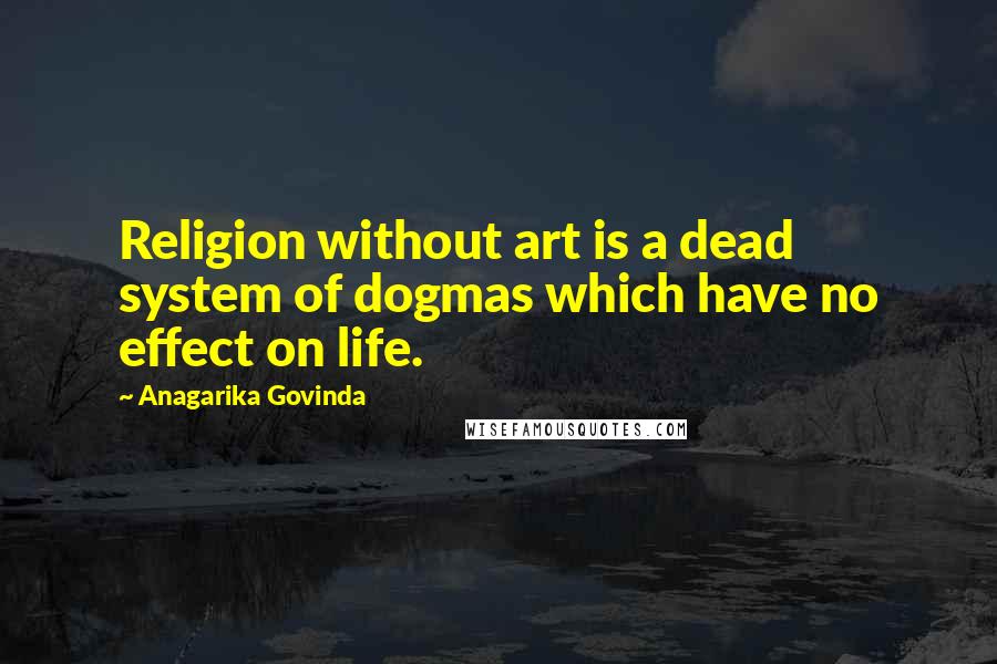 Anagarika Govinda Quotes: Religion without art is a dead system of dogmas which have no effect on life.