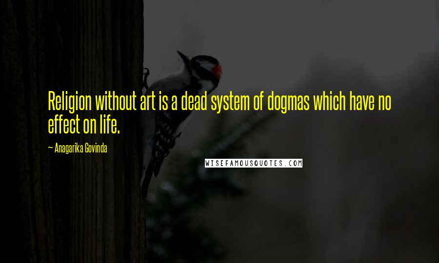 Anagarika Govinda Quotes: Religion without art is a dead system of dogmas which have no effect on life.