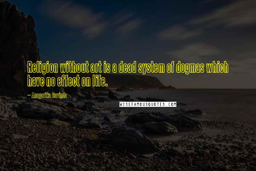 Anagarika Govinda Quotes: Religion without art is a dead system of dogmas which have no effect on life.