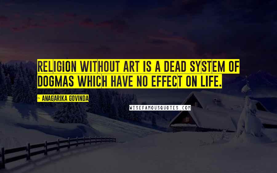 Anagarika Govinda Quotes: Religion without art is a dead system of dogmas which have no effect on life.