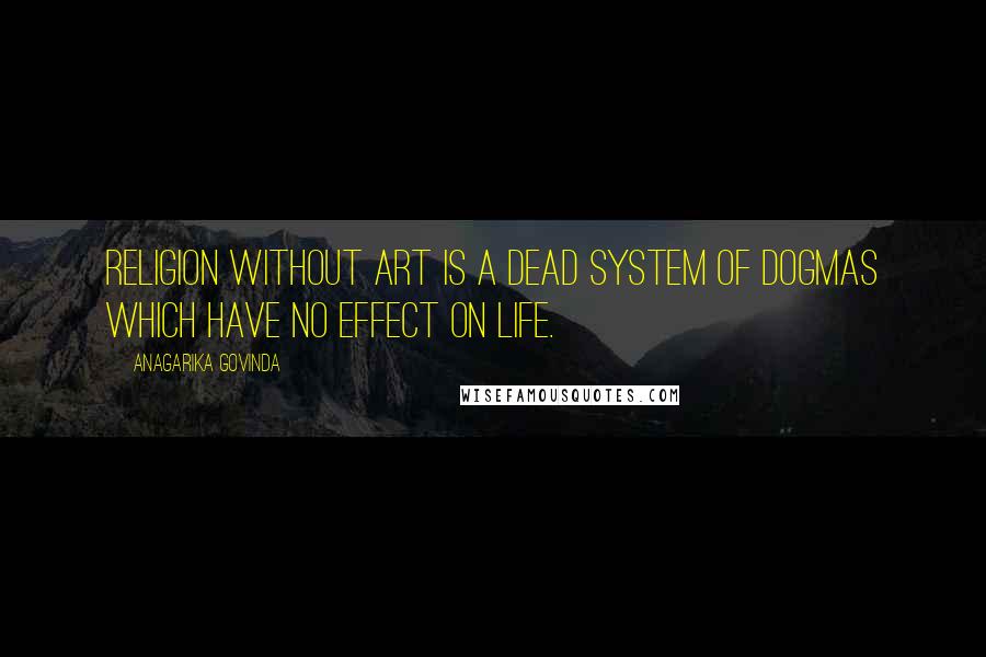 Anagarika Govinda Quotes: Religion without art is a dead system of dogmas which have no effect on life.