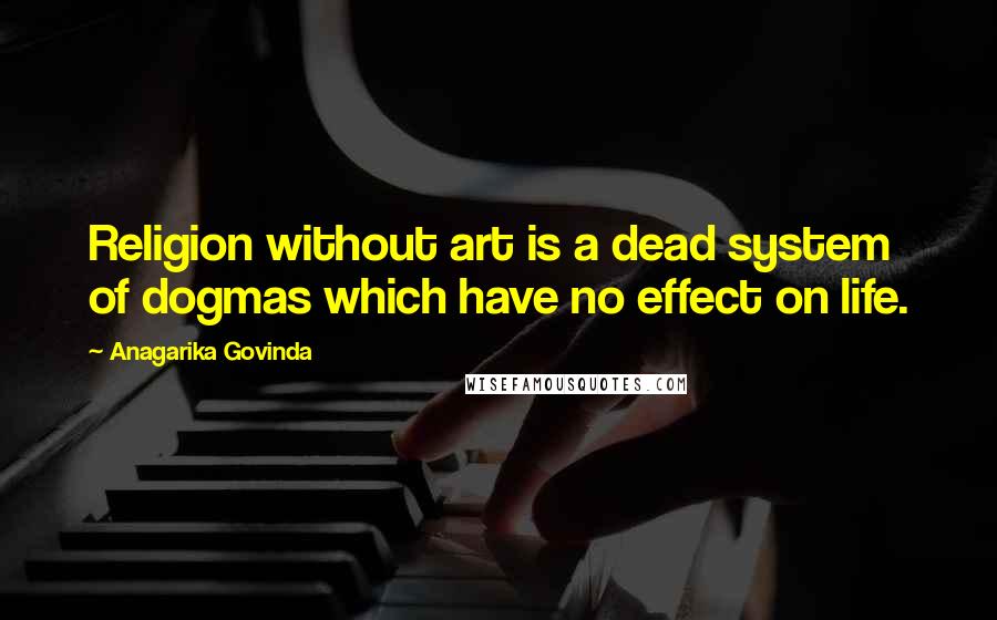 Anagarika Govinda Quotes: Religion without art is a dead system of dogmas which have no effect on life.