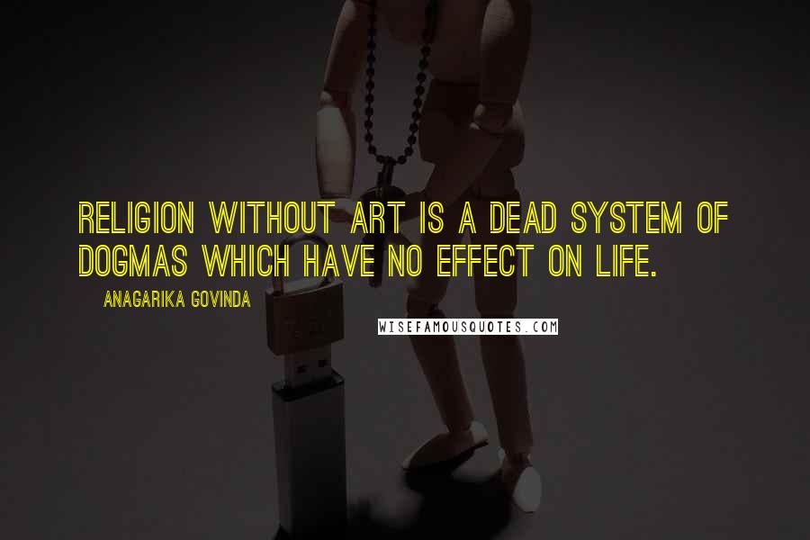 Anagarika Govinda Quotes: Religion without art is a dead system of dogmas which have no effect on life.