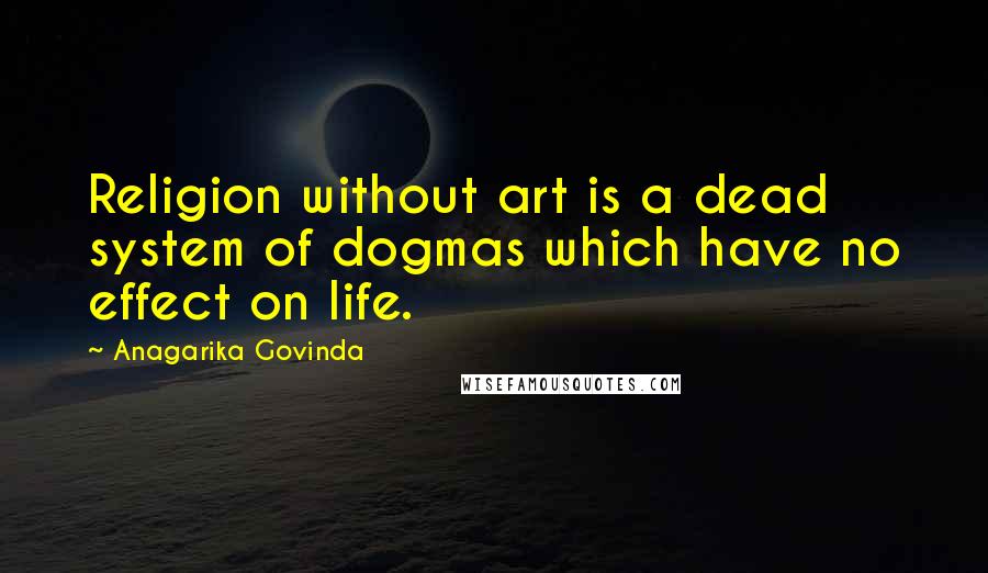 Anagarika Govinda Quotes: Religion without art is a dead system of dogmas which have no effect on life.