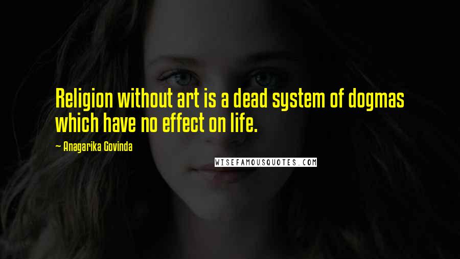 Anagarika Govinda Quotes: Religion without art is a dead system of dogmas which have no effect on life.