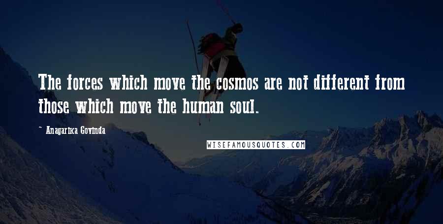 Anagarika Govinda Quotes: The forces which move the cosmos are not different from those which move the human soul.