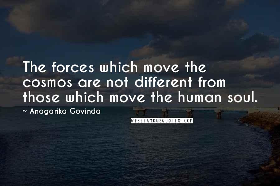 Anagarika Govinda Quotes: The forces which move the cosmos are not different from those which move the human soul.