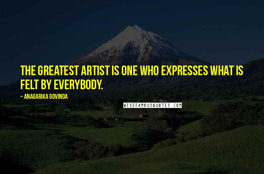 Anagarika Govinda Quotes: The greatest artist is one who expresses what is felt by everybody.