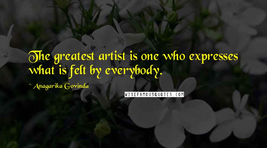 Anagarika Govinda Quotes: The greatest artist is one who expresses what is felt by everybody.